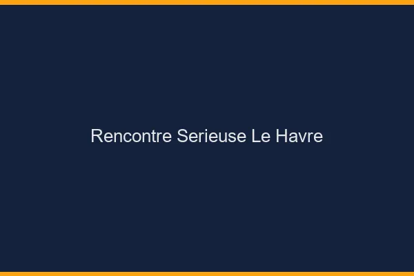 Rencontre sérieuse le havre