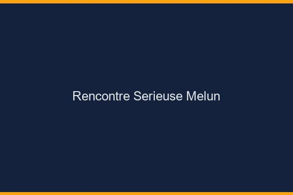 Rencontre sérieuse Melun