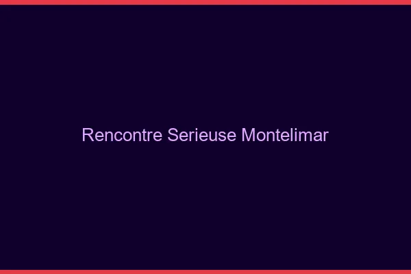 Rencontre sérieuse Montélimar