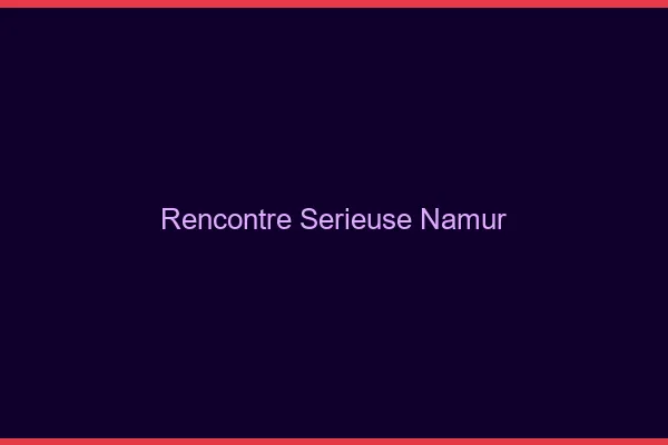 Rencontre sérieuse Namur