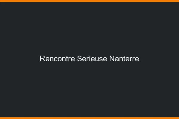 Rencontre sérieuse Nanterre