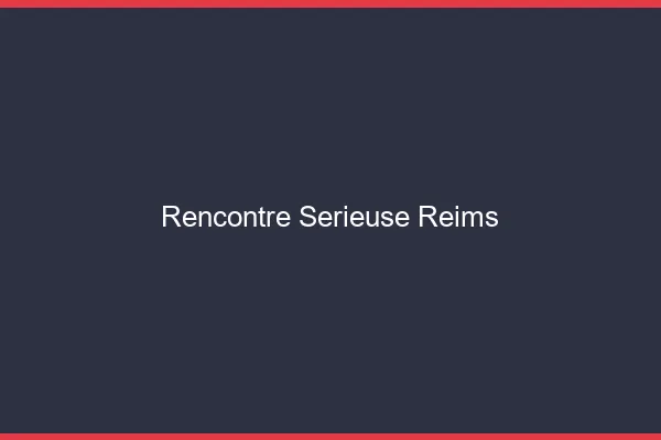 Rencontre sérieuse Reims