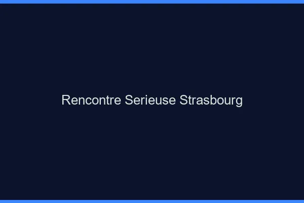 Rencontre sérieuse Strasbourg