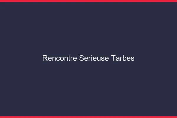 Rencontre sérieuse Tarbes
