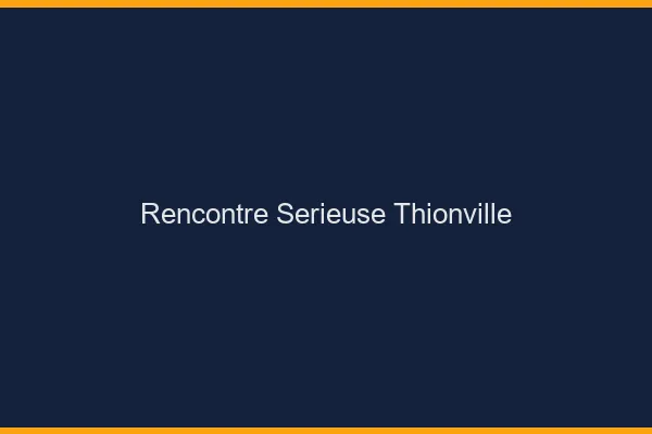 Rencontre sérieuse Thionville