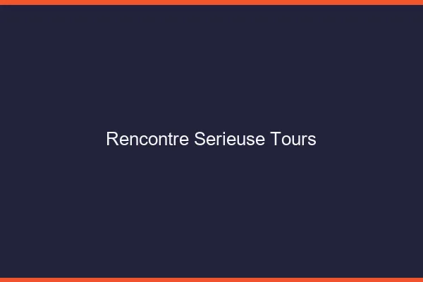Rencontre sérieuse Tours