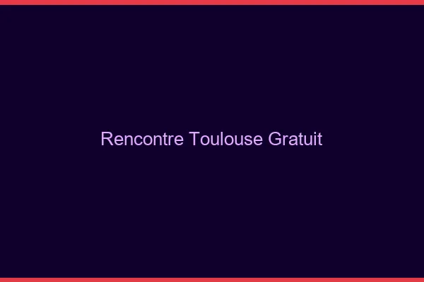 Rencontre Toulouse gratuit