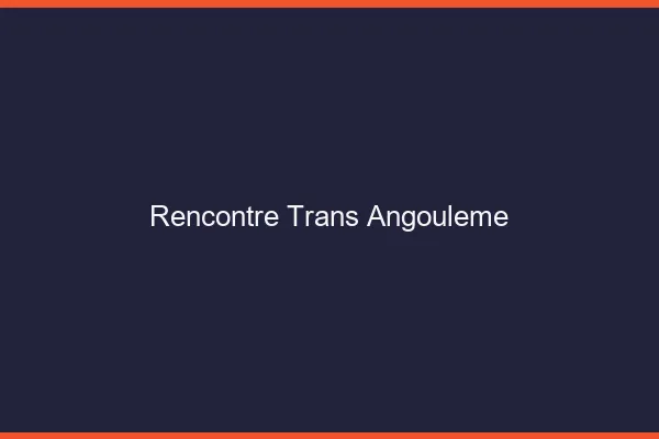 Rencontre trans Angoulême