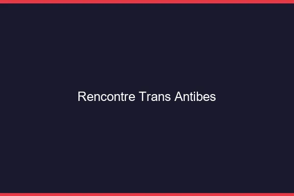 Rencontre trans Antibes