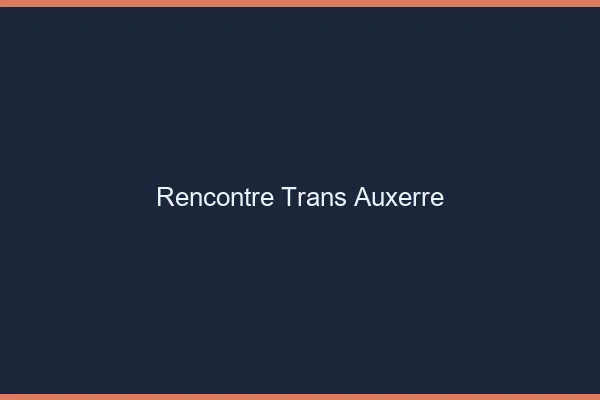 Rencontre trans Auxerre