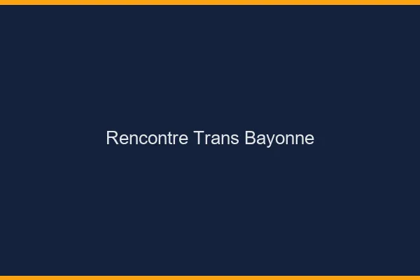 Rencontre trans Bayonne