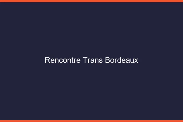Rencontre trans Bordeaux