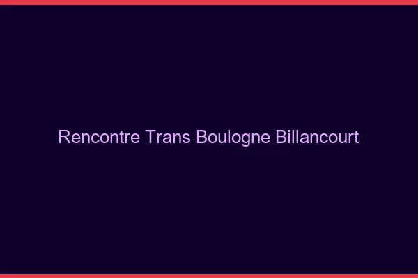 Rencontre trans Boulogne-Billancourt