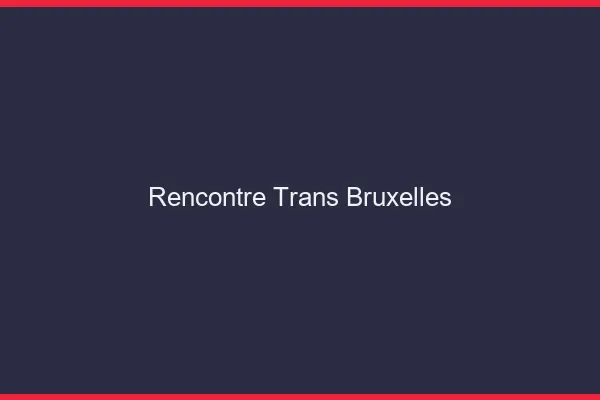 Rencontre trans Bruxelles