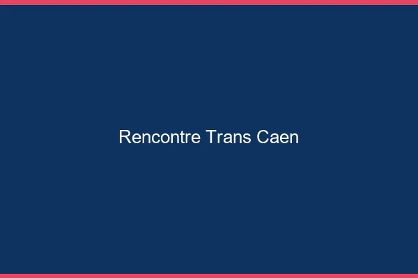 Rencontre trans Caen