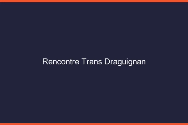 Rencontre trans Draguignan