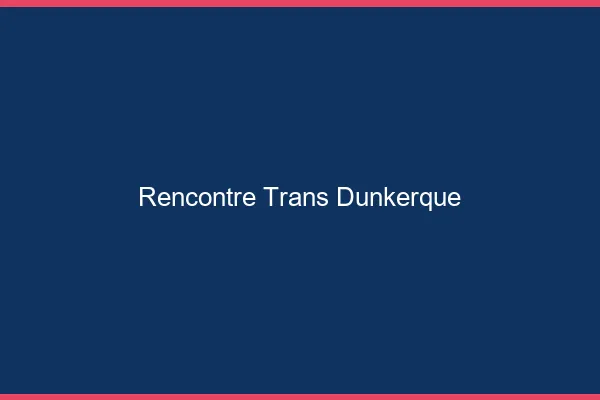 Rencontre trans Dunkerque