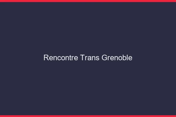 Rencontre trans Grenoble