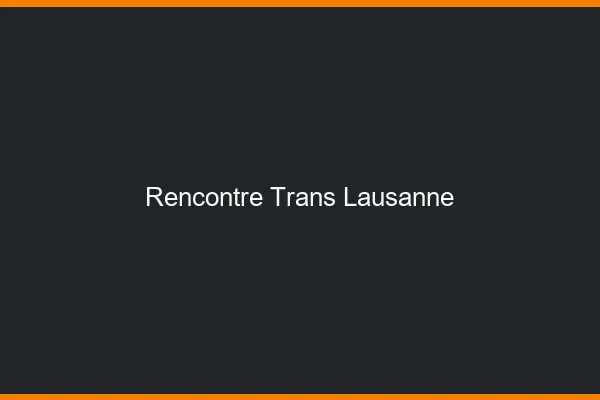 Rencontre trans Lausanne