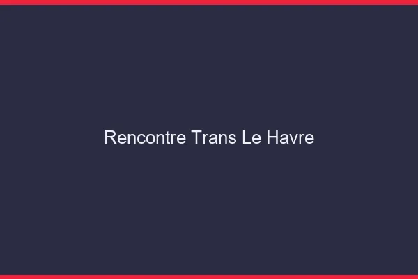 Rencontre trans le havre
