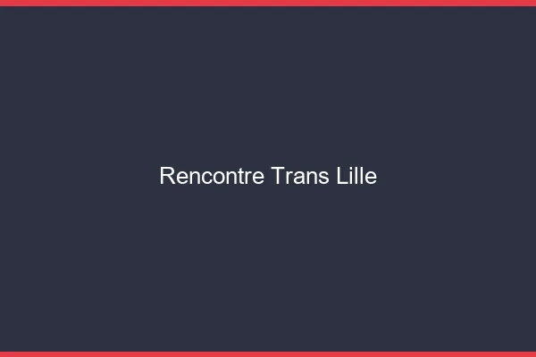 Rencontre trans Lille