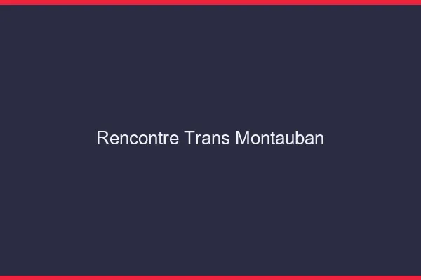 Rencontre trans Montauban