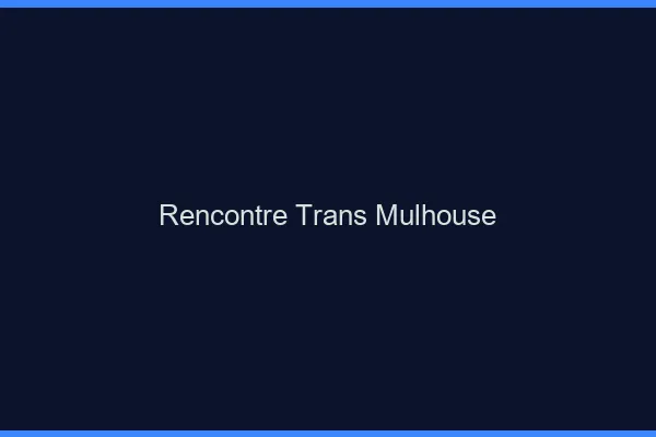 Rencontre trans Mulhouse