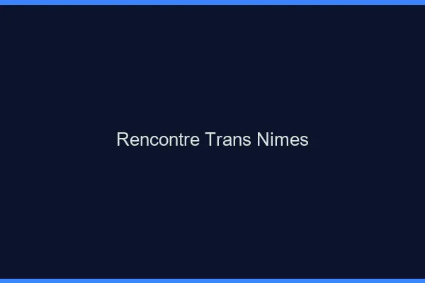 Rencontre trans Nîmes