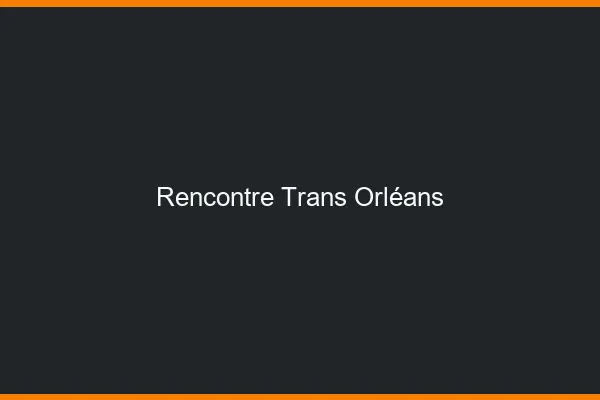 Rencontre trans Orléans