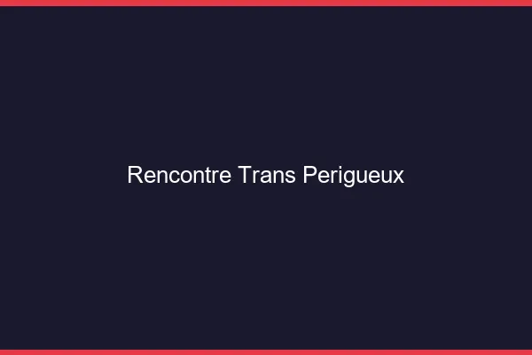 Rencontre trans Périgueux