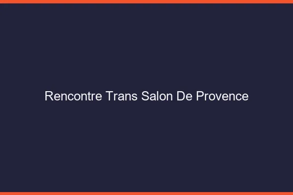 Rencontre trans Salon-de-Provence
