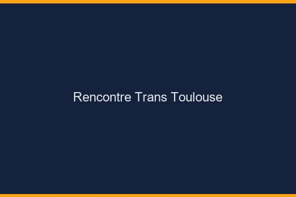 Rencontre trans Toulouse