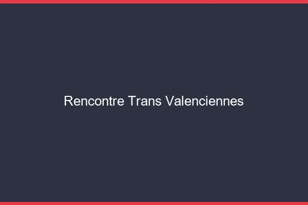 Rencontre trans Valenciennes