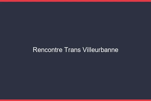 Rencontre trans Villeurbanne
