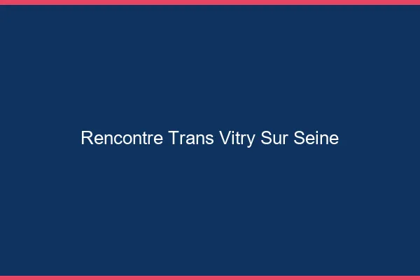 Rencontre trans Vitry-sur-Seine