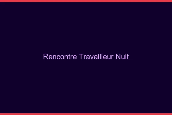 Rencontre travailleur de nuit