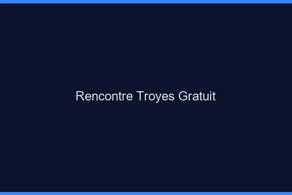 Rencontre Troyes gratuit