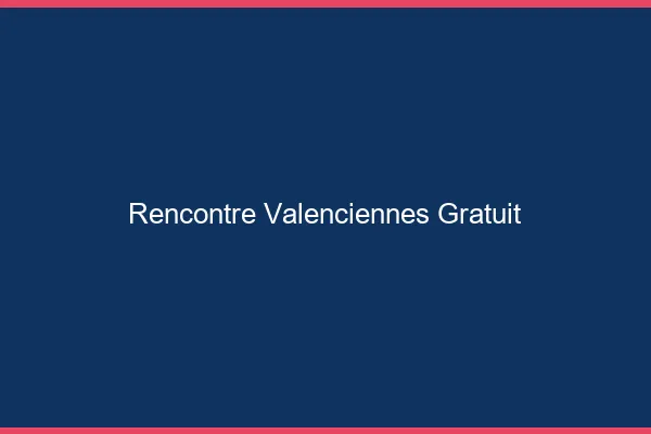 Rencontre Valenciennes gratuit