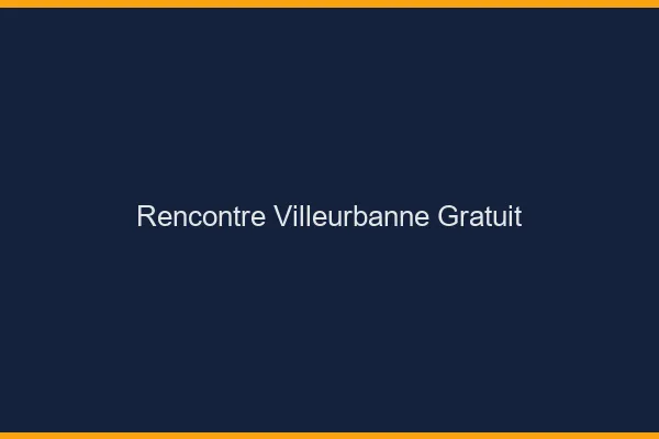 Rencontre Villeurbanne gratuit