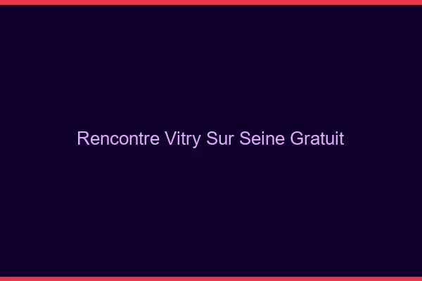 Rencontre Vitry-sur-Seine gratuit