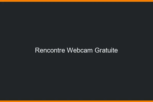 Rencontre webcam gratuite