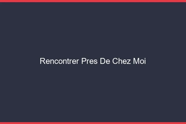 Rencontrer près de chez moi