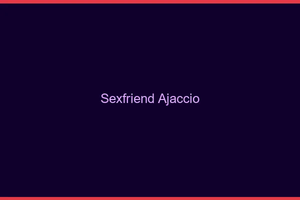 Sexfriend Ajaccio