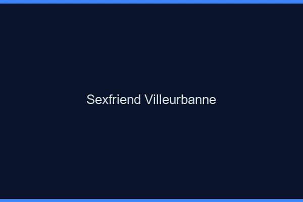 Sexfriend Villeurbanne