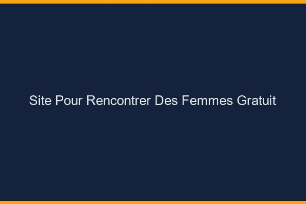 Site pour rencontrer des femmes gratuit