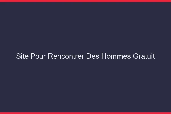 Site pour rencontrer des hommes gratuit