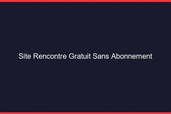 Site rencontre gratuit sans abonnement