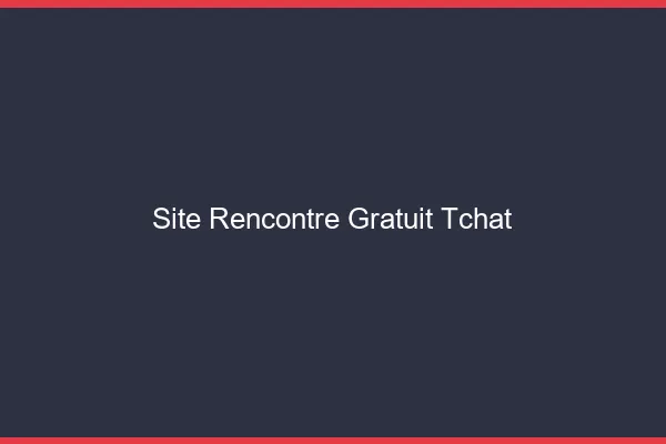 Site rencontre gratuit avec tchat