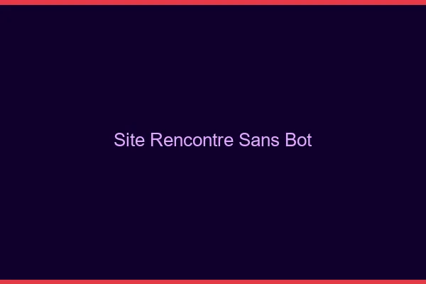 Site rencontre sans bot