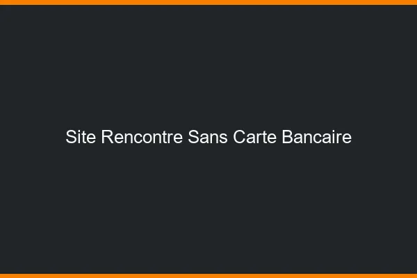 Site rencontre sans carte bancaire